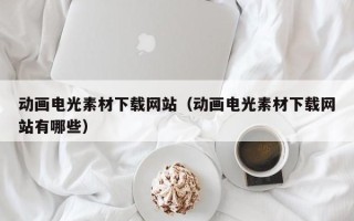 阿拉善盟动画电光素材下载网站（动画电光素材下载网站有哪些）