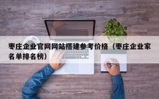 阿拉善盟枣庄企业官网网站搭建参考价格（枣庄企业家名单排名榜）