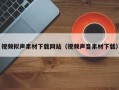 阿拉善盟视频拟声素材下载网站（视频声音素材下载）