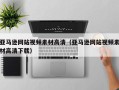 阿拉善盟亚马逊网站视频素材高清（亚马逊网站视频素材高清下载）