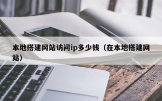 阿拉善盟本地搭建网站访问ip多少钱（在本地搭建网站）