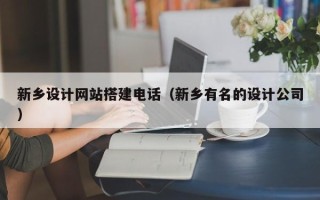 阿拉善盟新乡设计网站搭建电话（新乡有名的设计公司）