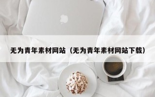 阿拉善盟无为青年素材网站（无为青年素材网站下载）