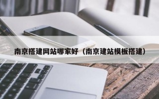 阿拉善盟南京搭建网站哪家好（南京建站模板搭建）