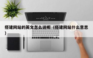 阿拉善盟搭建网站的英文怎么说呢（搭建网站什么意思）