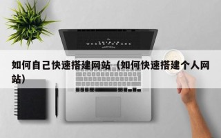 阿拉善盟如何自己快速搭建网站（如何快速搭建个人网站）